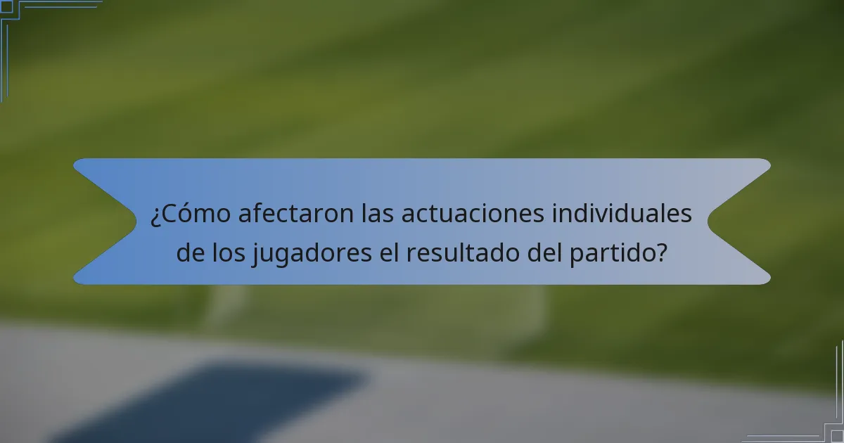 ¿Cómo afectaron las actuaciones individuales de los jugadores el resultado del partido?