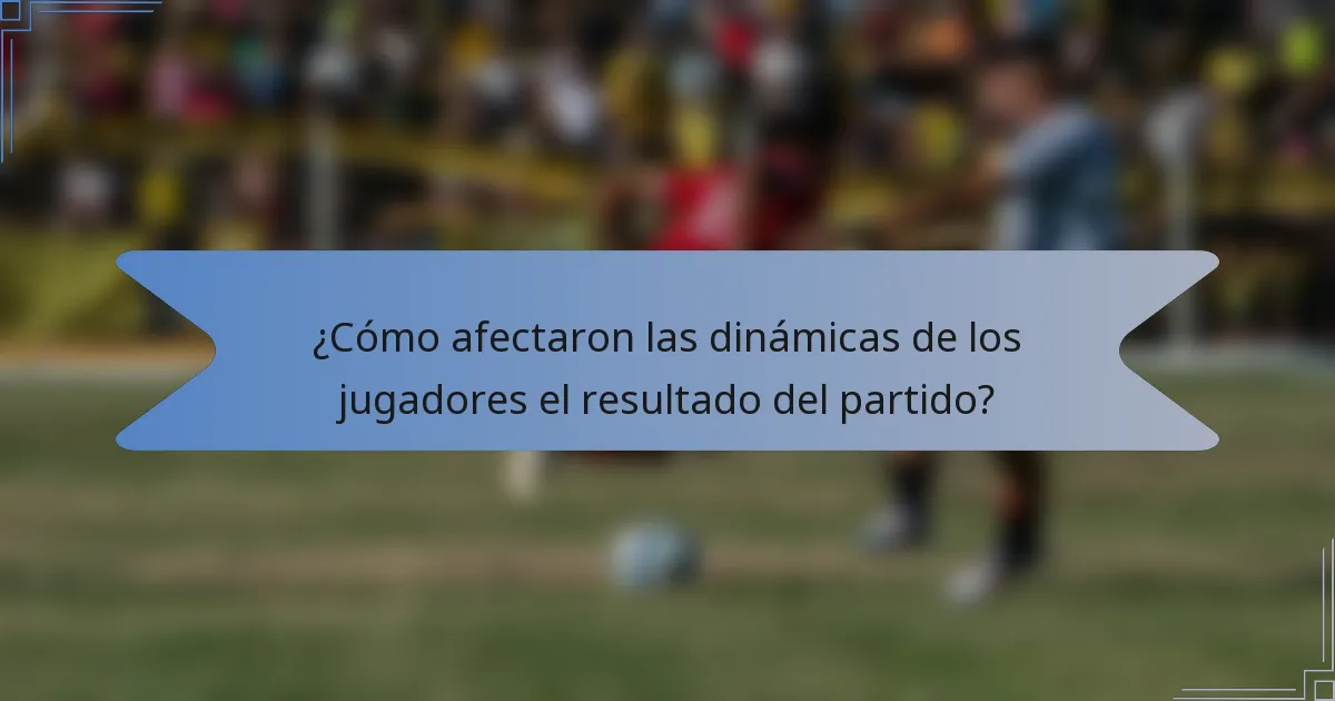 ¿Cómo afectaron las dinámicas de los jugadores el resultado del partido?