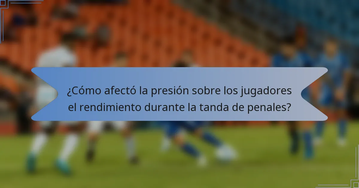 ¿Cómo afectó la presión sobre los jugadores el rendimiento durante la tanda de penales?