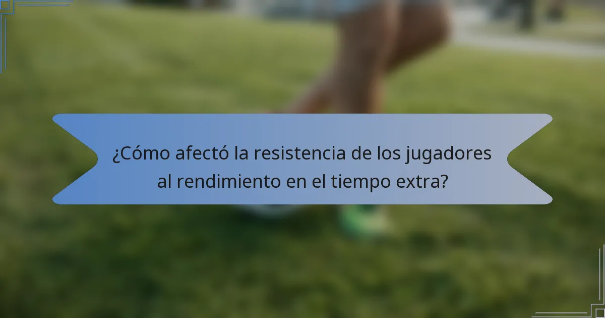 ¿Cómo afectó la resistencia de los jugadores al rendimiento en el tiempo extra?