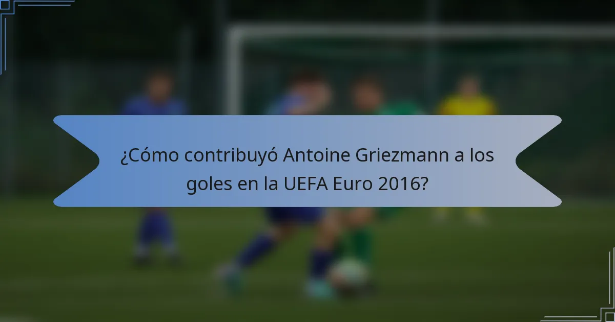 ¿Cómo contribuyó Antoine Griezmann a los goles en la UEFA Euro 2016?