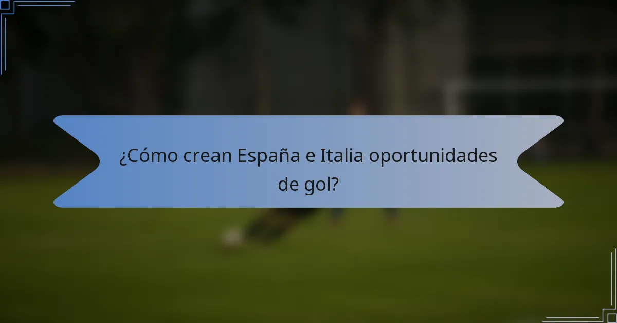 ¿Cómo crean España e Italia oportunidades de gol?