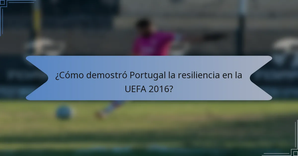¿Cómo demostró Portugal la resiliencia en la UEFA 2016?