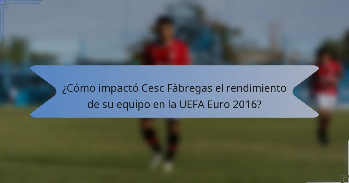 ¿Cómo impactó Cesc Fàbregas el rendimiento de su equipo en la UEFA Euro 2016?