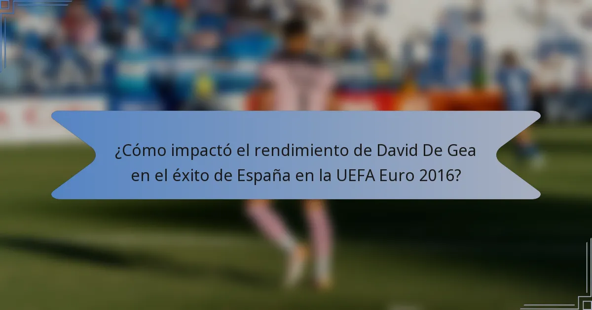 ¿Cómo impactó el rendimiento de David De Gea en el éxito de España en la UEFA Euro 2016?