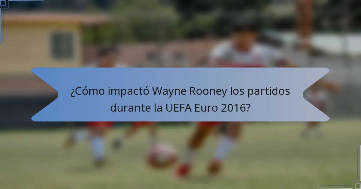 ¿Cómo impactó Wayne Rooney los partidos durante la UEFA Euro 2016?