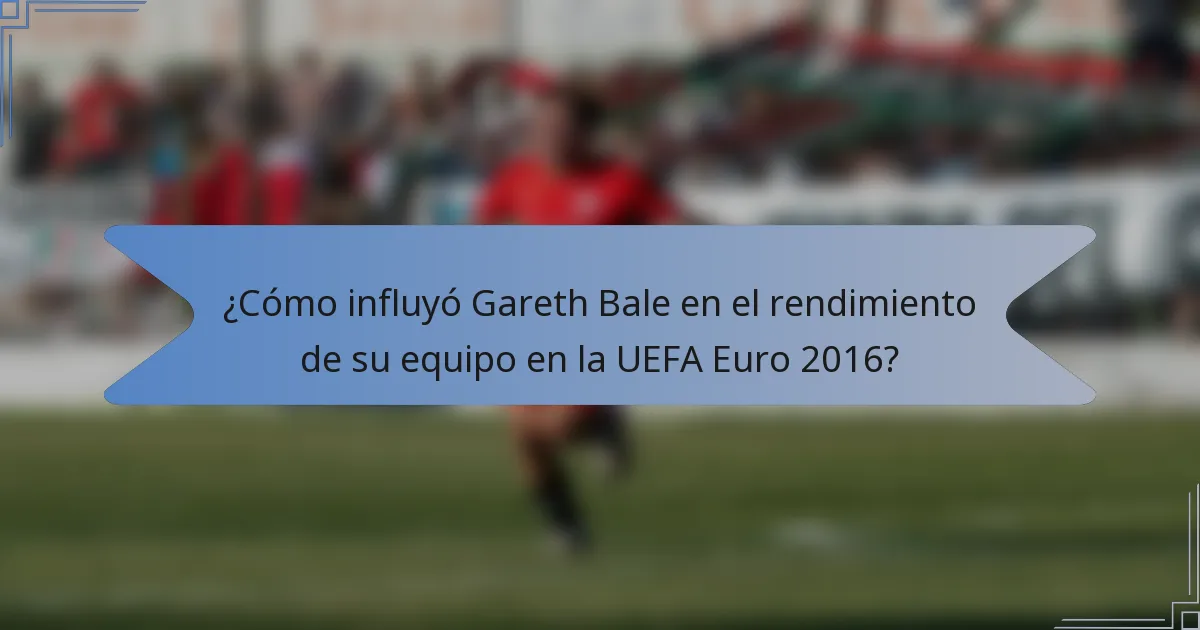 ¿Cómo influyó Gareth Bale en el rendimiento de su equipo en la UEFA Euro 2016?