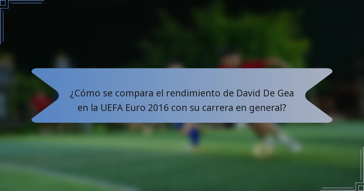 ¿Cómo se compara el rendimiento de David De Gea en la UEFA Euro 2016 con su carrera en general?