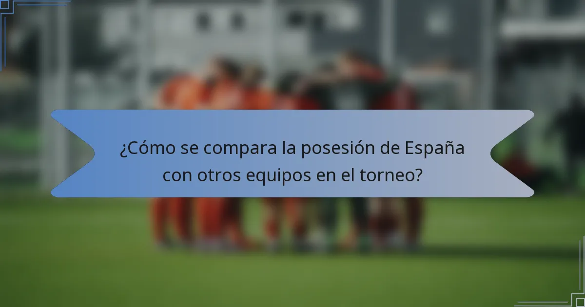 ¿Cómo se compara la posesión de España con otros equipos en el torneo?