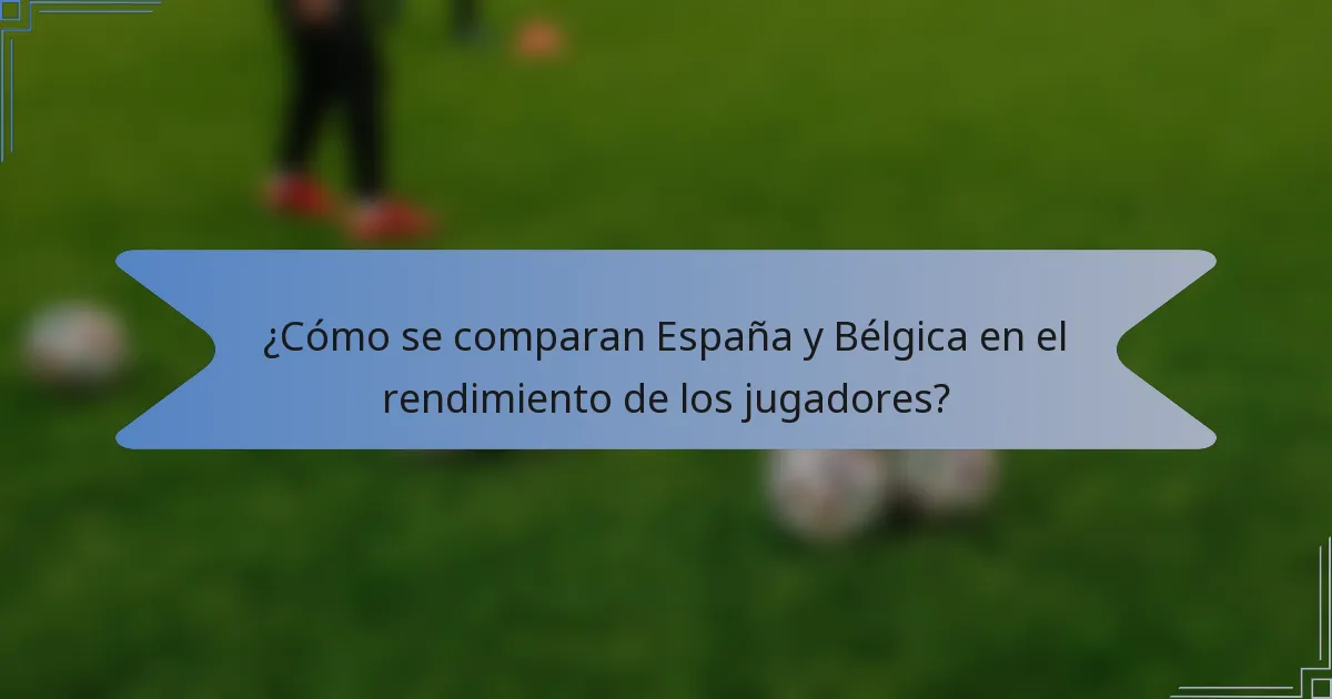 ¿Cómo se comparan España y Bélgica en el rendimiento de los jugadores?