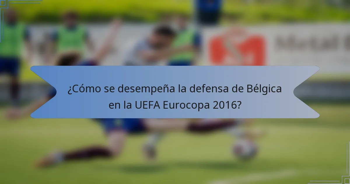 ¿Cómo se desempeña la defensa de Bélgica en la UEFA Eurocopa 2016?