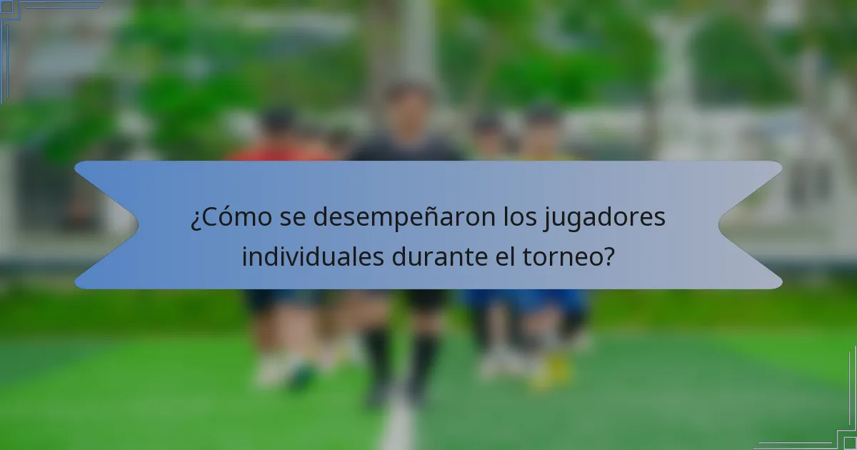 ¿Cómo se desempeñaron los jugadores individuales durante el torneo?