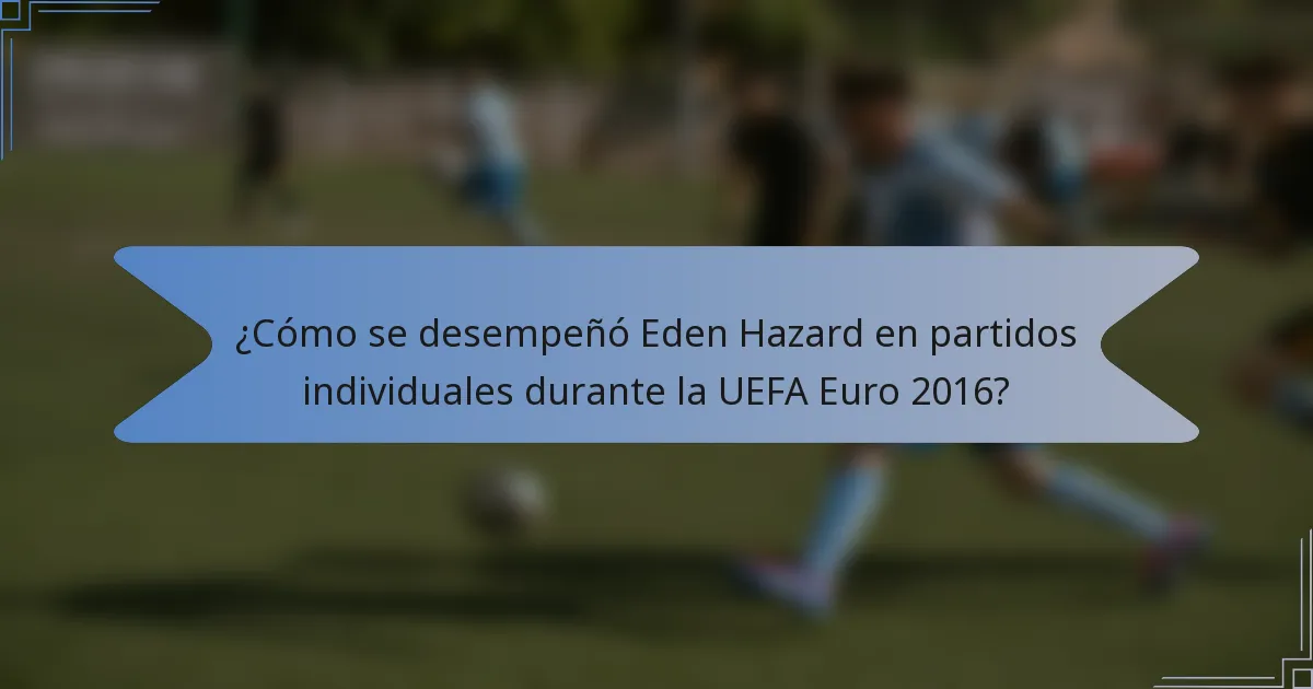 ¿Cómo se desempeñó Eden Hazard en partidos individuales durante la UEFA Euro 2016?