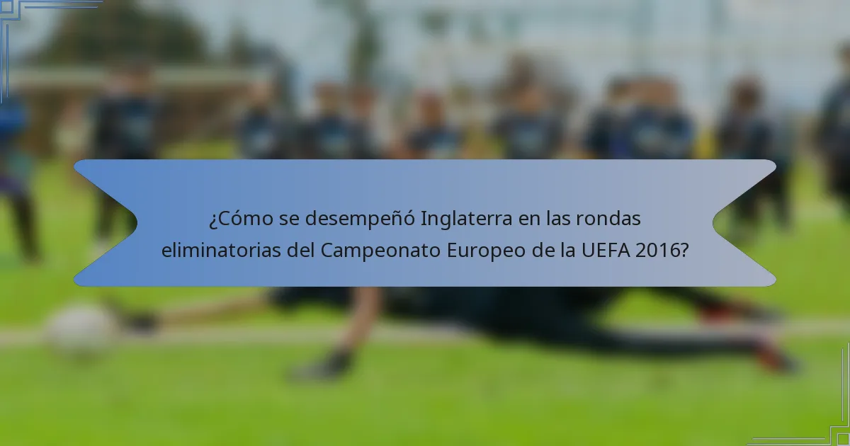 ¿Cómo se desempeñó Inglaterra en las rondas eliminatorias del Campeonato Europeo de la UEFA 2016?