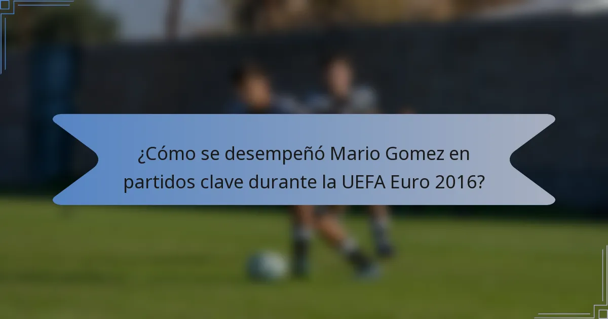 ¿Cómo se desempeñó Mario Gomez en partidos clave durante la UEFA Euro 2016?