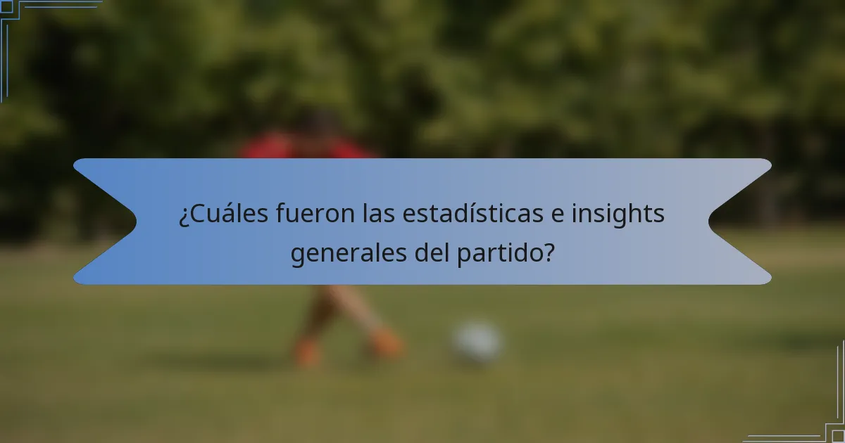 ¿Cuáles fueron las estadísticas e insights generales del partido?