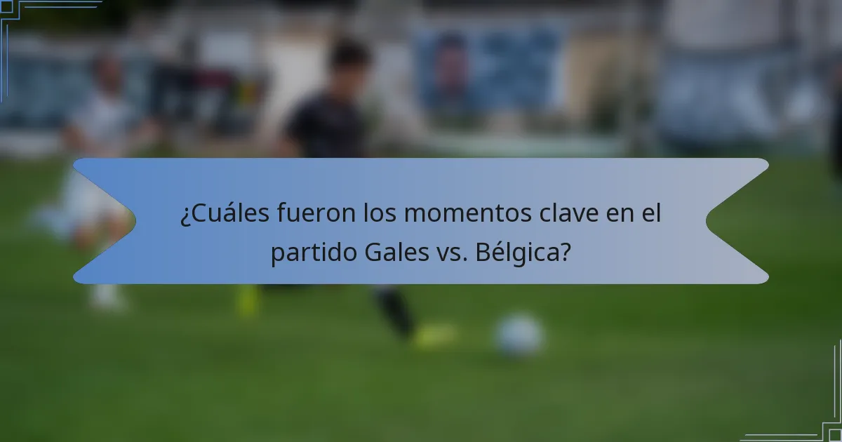 ¿Cuáles fueron los momentos clave en el partido Gales vs. Bélgica?
