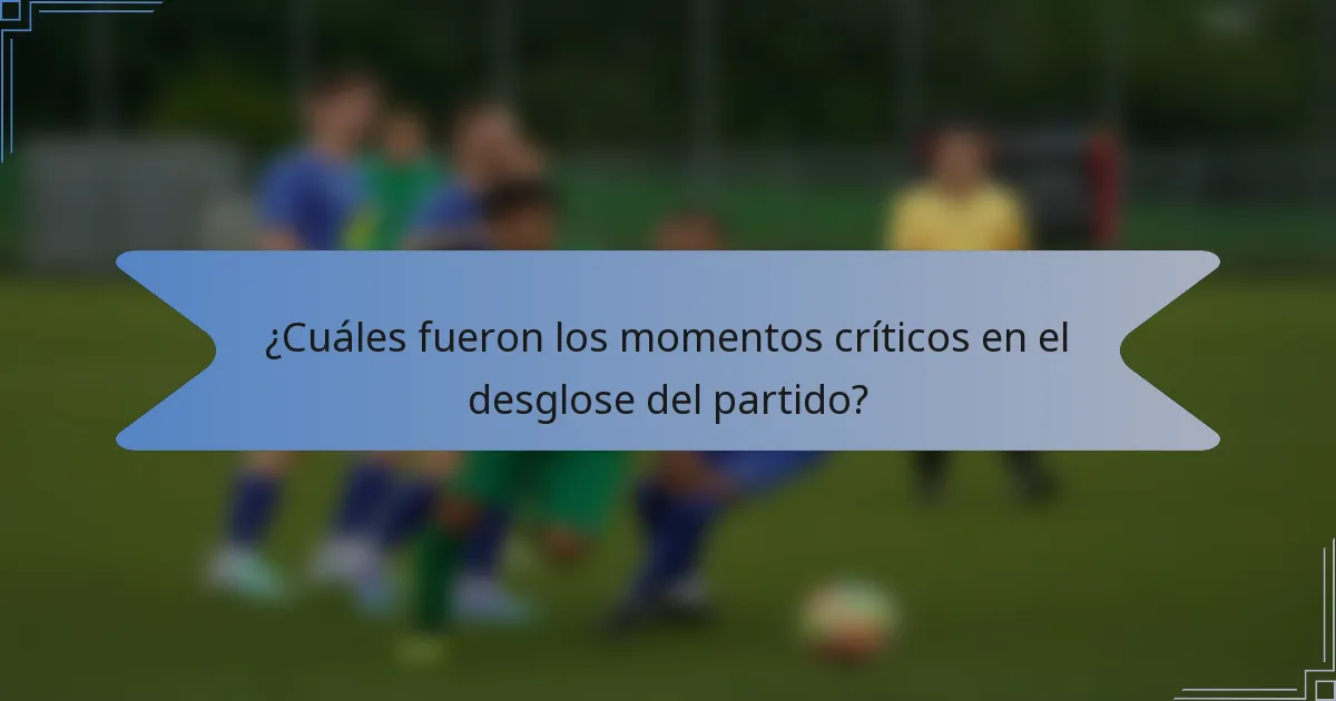 ¿Cuáles fueron los momentos críticos en el desglose del partido?