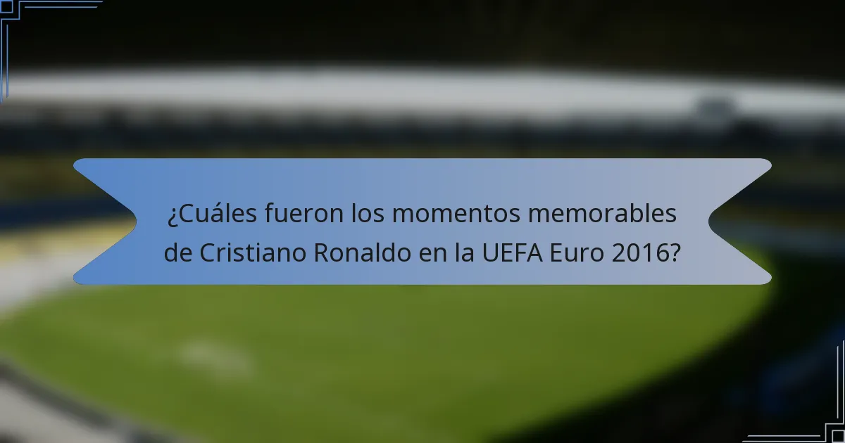 ¿Cuáles fueron los momentos memorables de Cristiano Ronaldo en la UEFA Euro 2016?