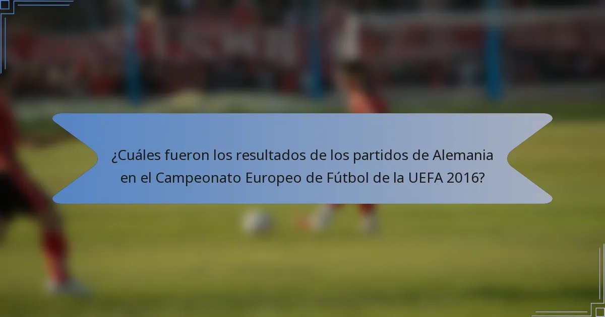 ¿Cuáles fueron los resultados de los partidos de Alemania en el Campeonato Europeo de Fútbol de la UEFA 2016?