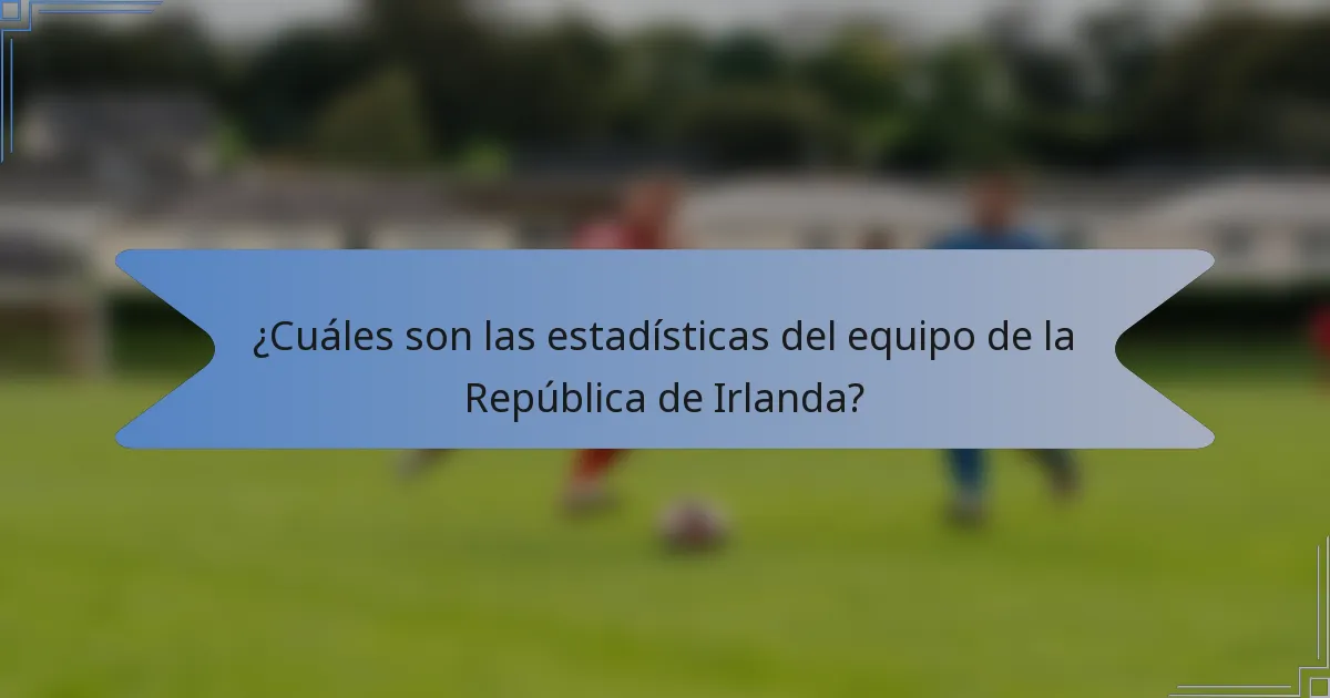 ¿Cuáles son las estadísticas del equipo de la República de Irlanda?