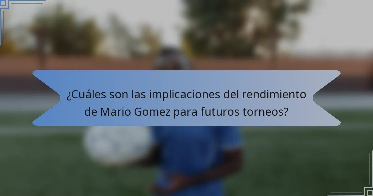 ¿Cuáles son las implicaciones del rendimiento de Mario Gomez para futuros torneos?