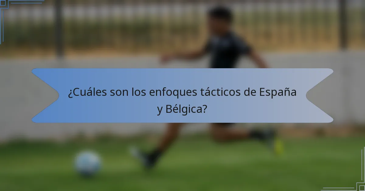 ¿Cuáles son los enfoques tácticos de España y Bélgica?