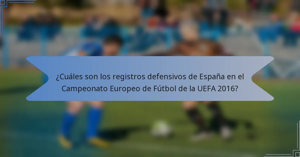 ¿Cuáles son los registros defensivos de España en el Campeonato Europeo de Fútbol de la UEFA 2016?