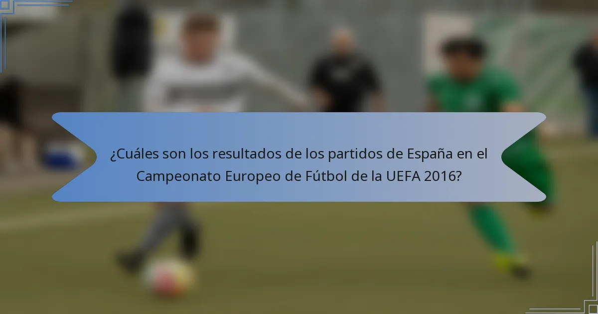 ¿Cuáles son los resultados de los partidos de España en el Campeonato Europeo de Fútbol de la UEFA 2016?