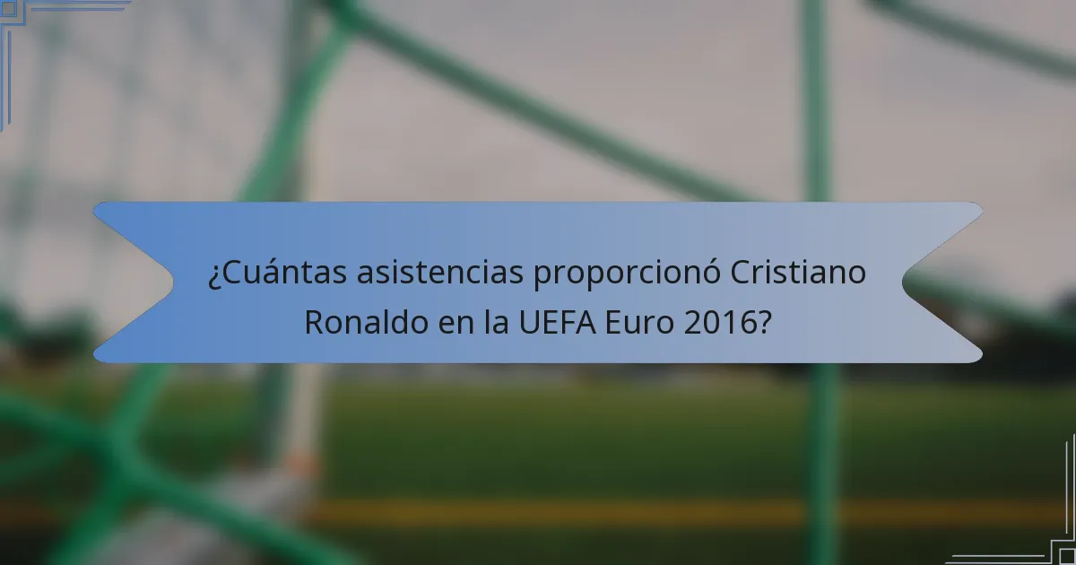 ¿Cuántas asistencias proporcionó Cristiano Ronaldo en la UEFA Euro 2016?