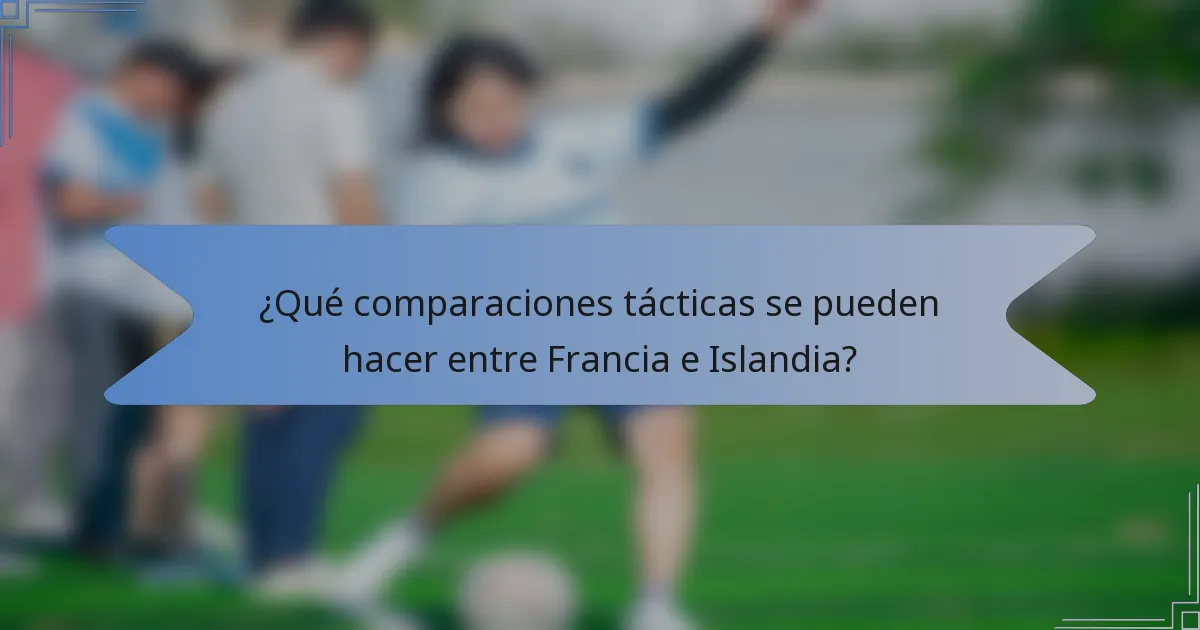 ¿Qué comparaciones tácticas se pueden hacer entre Francia e Islandia?