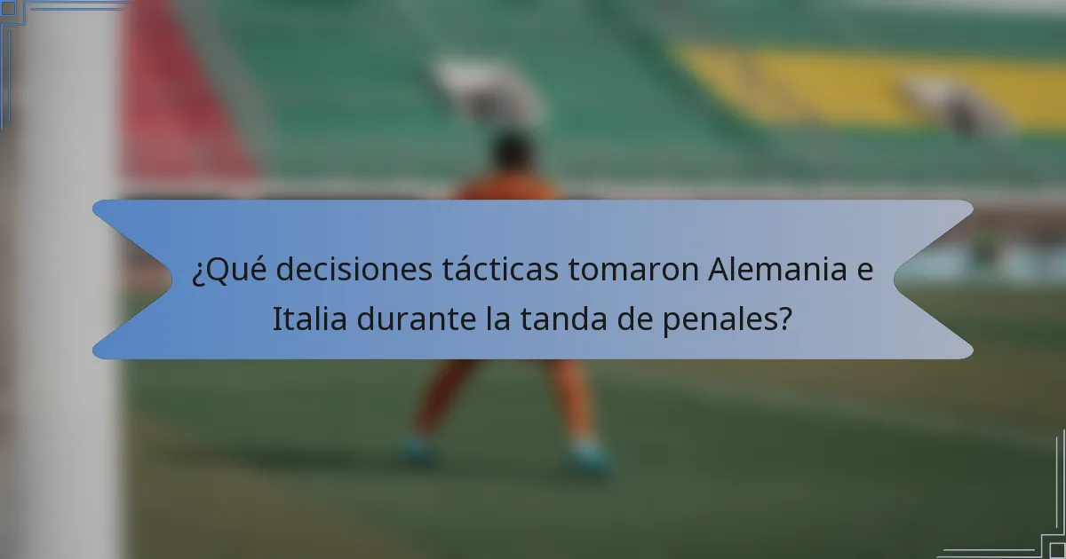 ¿Qué decisiones tácticas tomaron Alemania e Italia durante la tanda de penales?