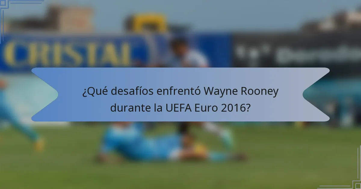¿Qué desafíos enfrentó Wayne Rooney durante la UEFA Euro 2016?