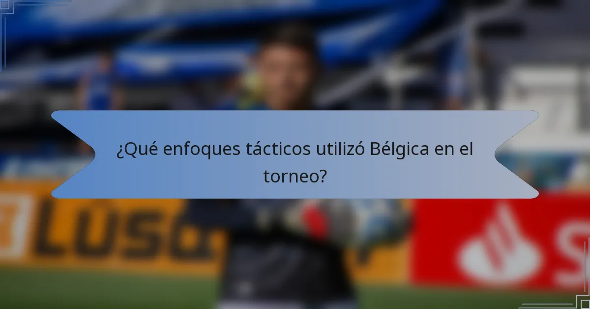 ¿Qué enfoques tácticos utilizó Bélgica en el torneo?