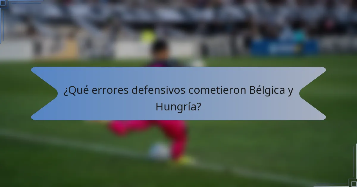 ¿Qué errores defensivos cometieron Bélgica y Hungría?
