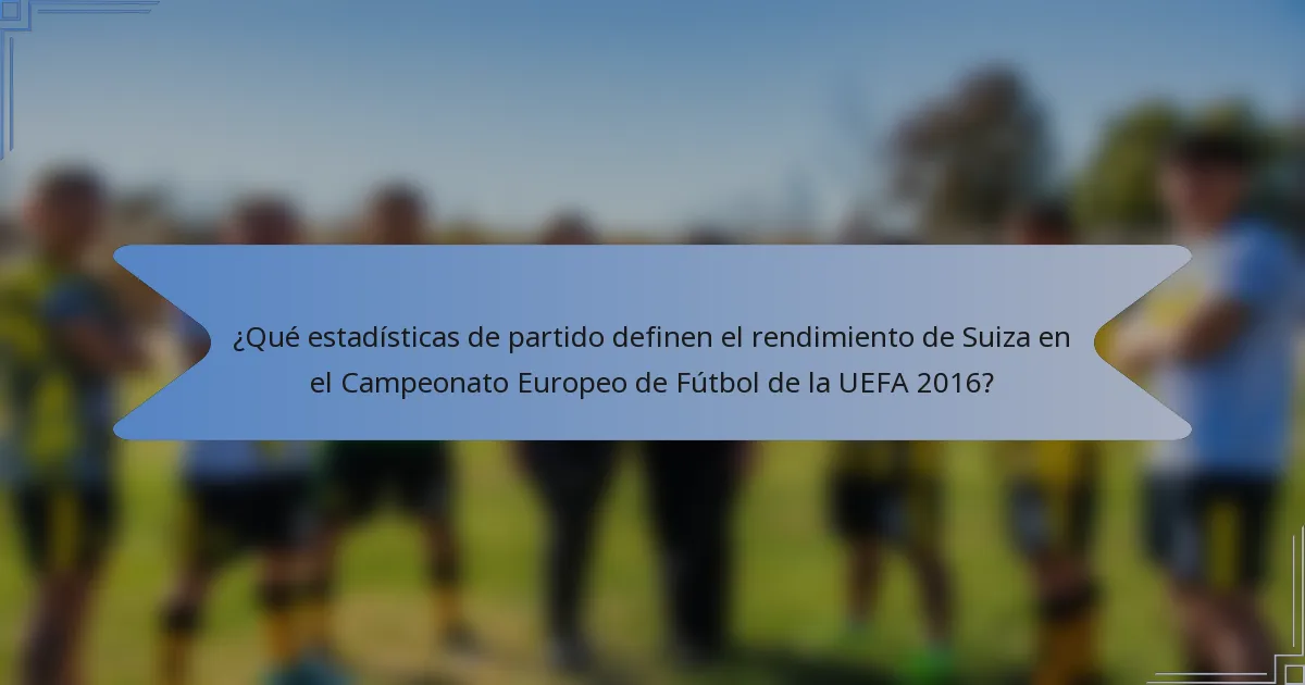 ¿Qué estadísticas de partido definen el rendimiento de Suiza en el Campeonato Europeo de Fútbol de la UEFA 2016?