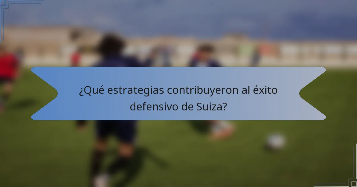 ¿Qué estrategias contribuyeron al éxito defensivo de Suiza?