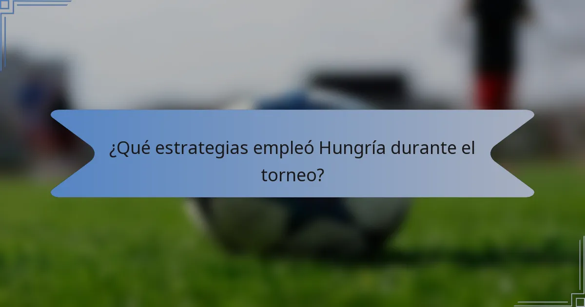 ¿Qué estrategias empleó Hungría durante el torneo?