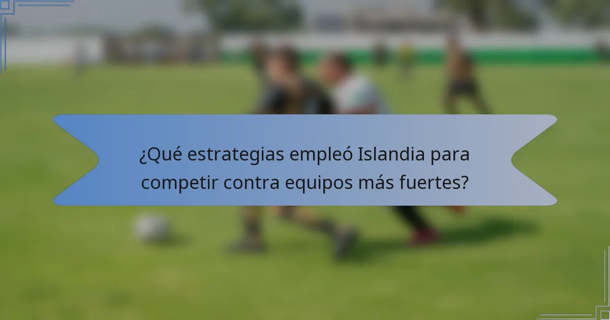 ¿Qué estrategias empleó Islandia para competir contra equipos más fuertes?
