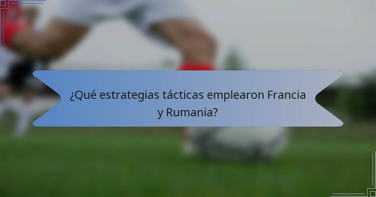 ¿Qué estrategias tácticas emplearon Francia y Rumania?