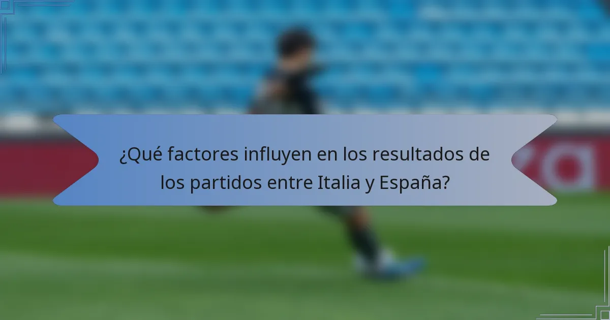 ¿Qué factores influyen en los resultados de los partidos entre Italia y España?