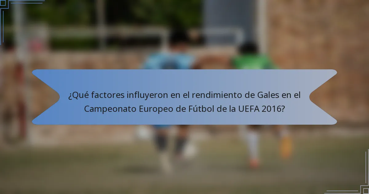 ¿Qué factores influyeron en el rendimiento de Gales en el Campeonato Europeo de Fútbol de la UEFA 2016?
