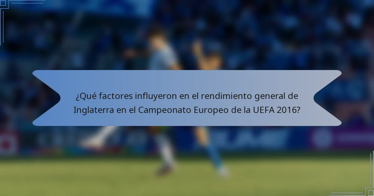 ¿Qué factores influyeron en el rendimiento general de Inglaterra en el Campeonato Europeo de la UEFA 2016?