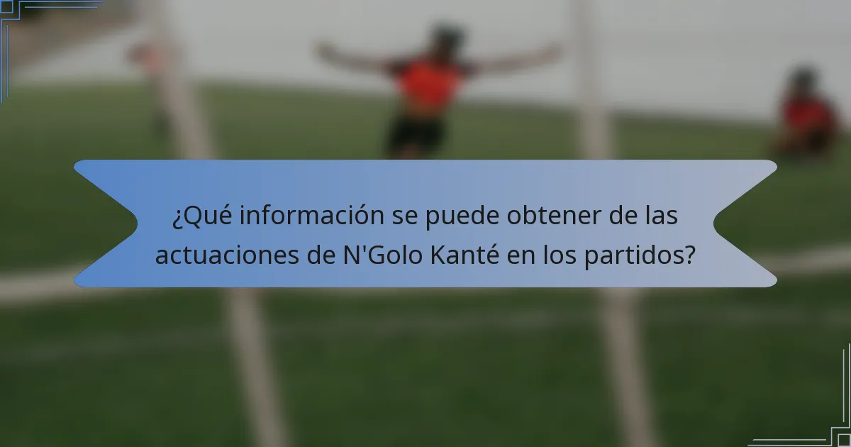 ¿Qué información se puede obtener de las actuaciones de N'Golo Kanté en los partidos?