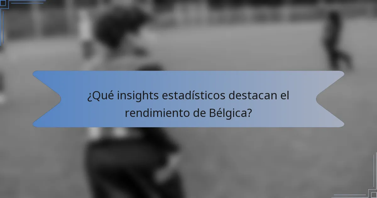¿Qué insights estadísticos destacan el rendimiento de Bélgica?