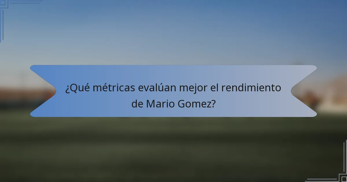 ¿Qué métricas evalúan mejor el rendimiento de Mario Gomez?
