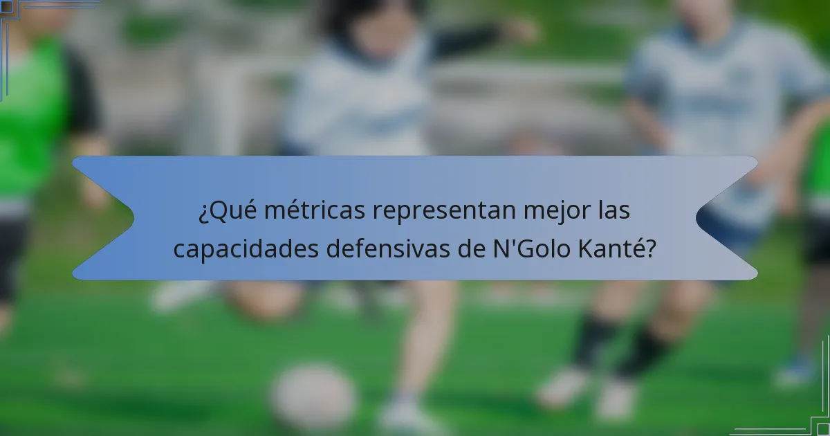 ¿Qué métricas representan mejor las capacidades defensivas de N'Golo Kanté?