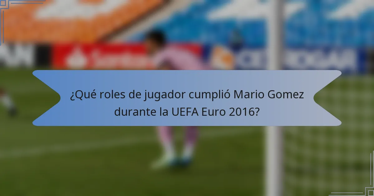 ¿Qué roles de jugador cumplió Mario Gomez durante la UEFA Euro 2016?