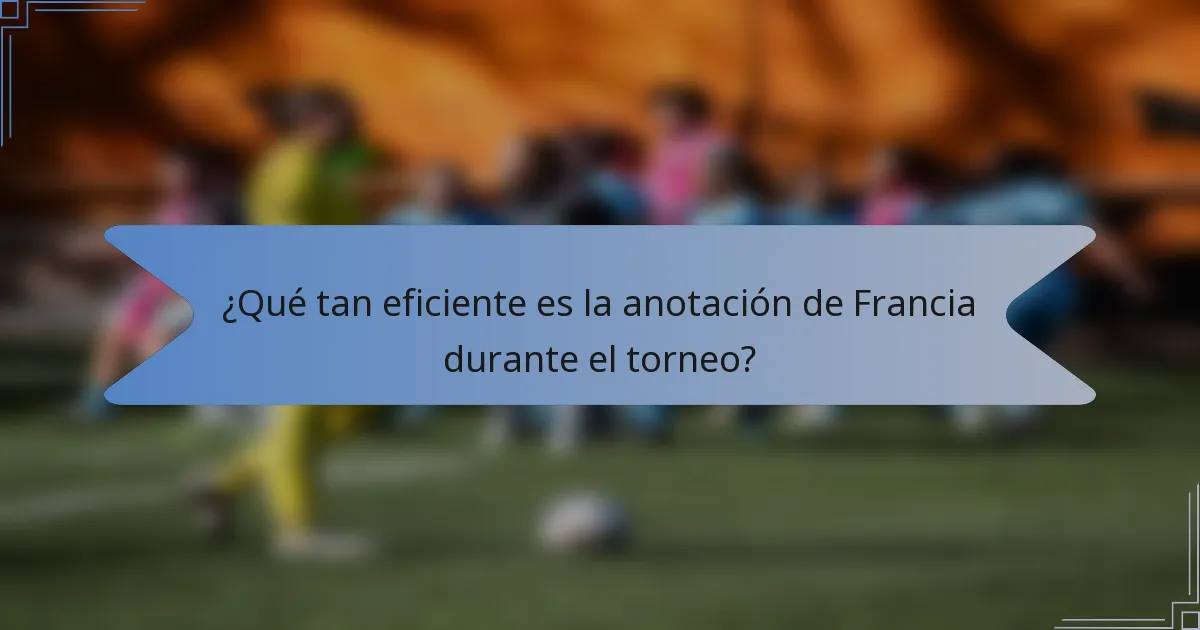 ¿Qué tan eficiente es la anotación de Francia durante el torneo?